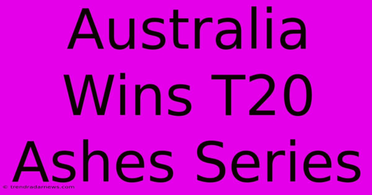 Australia Wins T20 Ashes Series