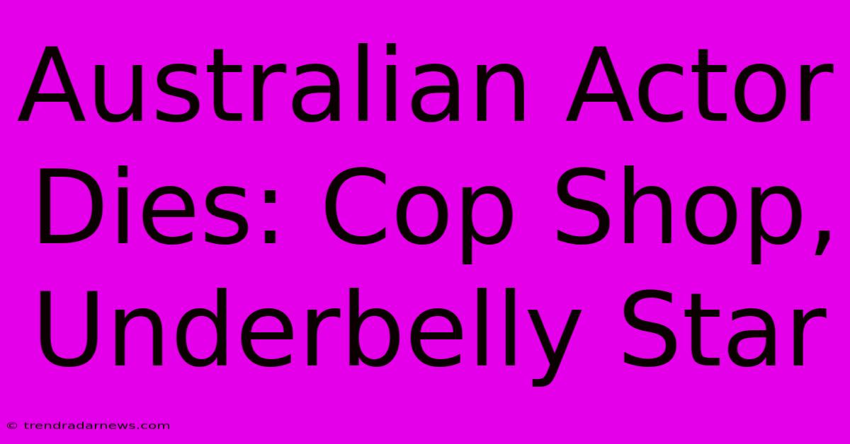 Australian Actor Dies: Cop Shop, Underbelly Star