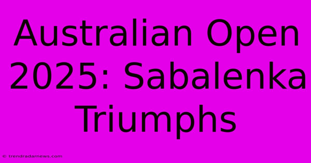 Australian Open 2025: Sabalenka Triumphs