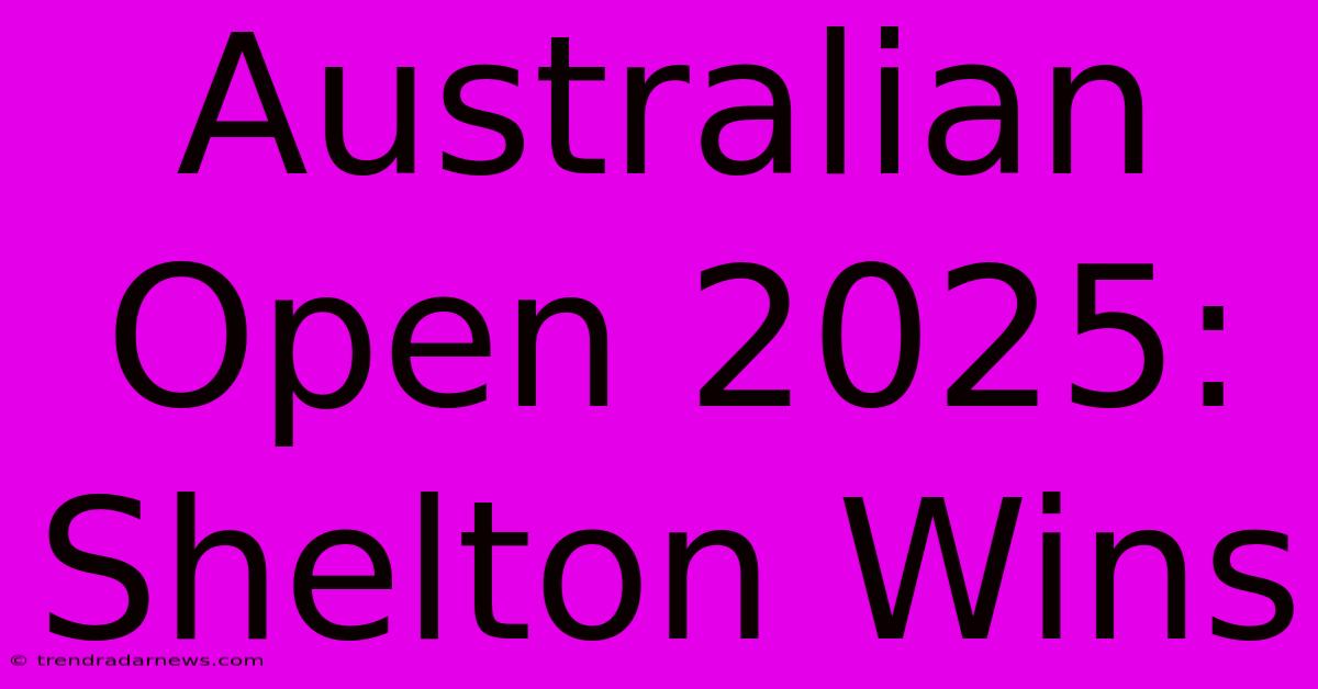 Australian Open 2025: Shelton Wins