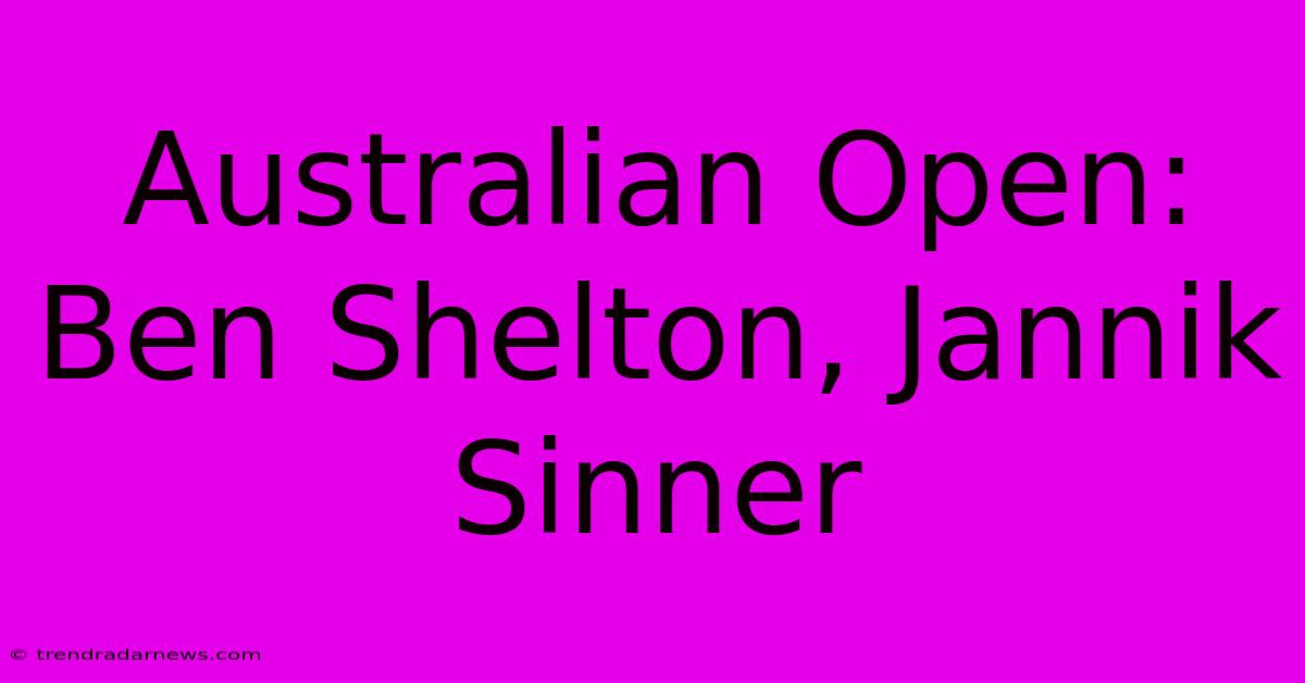 Australian Open: Ben Shelton, Jannik Sinner