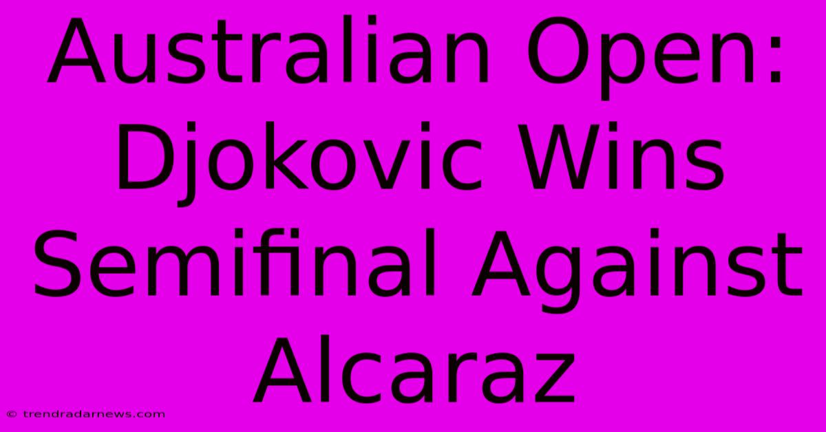 Australian Open: Djokovic Wins Semifinal Against Alcaraz