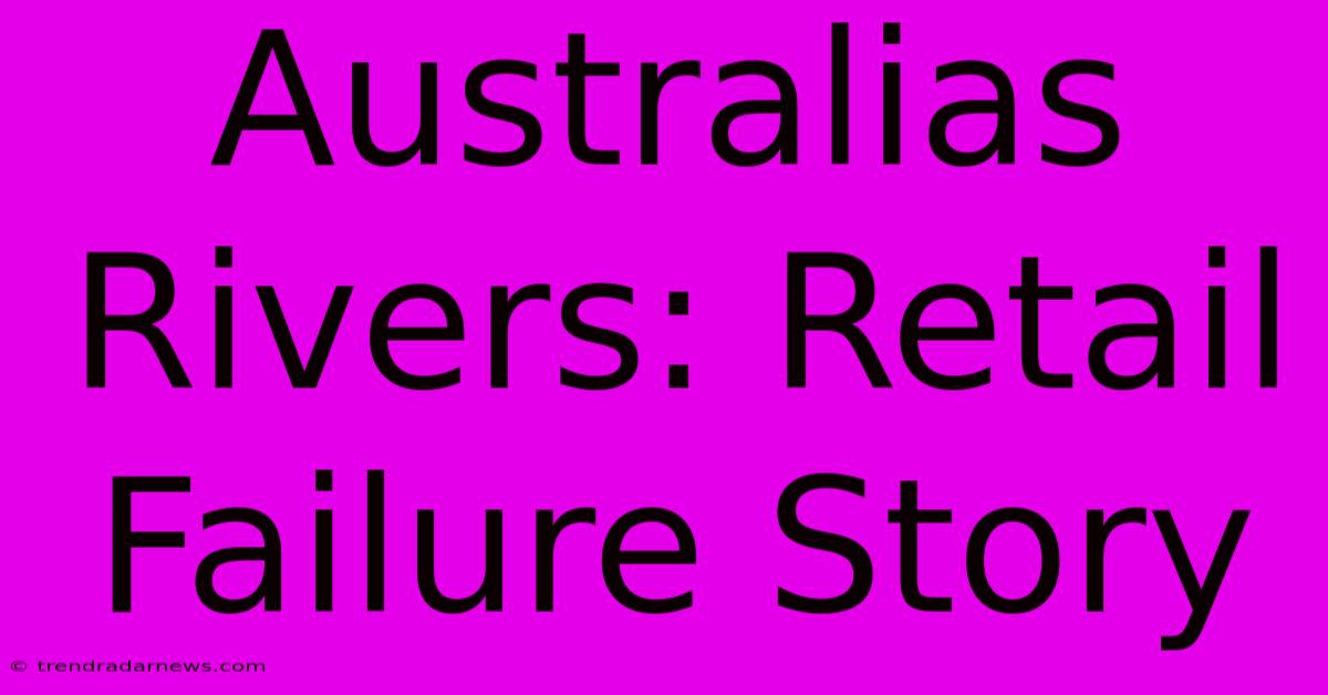 Australias Rivers: Retail Failure Story