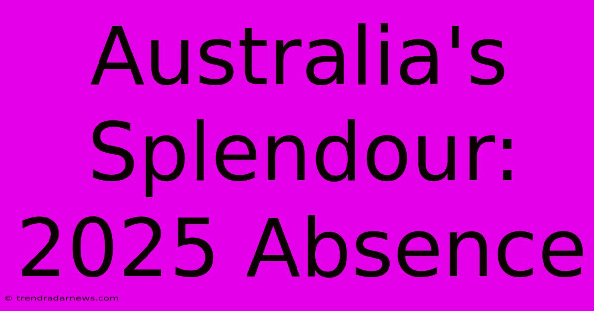 Australia's Splendour: 2025 Absence