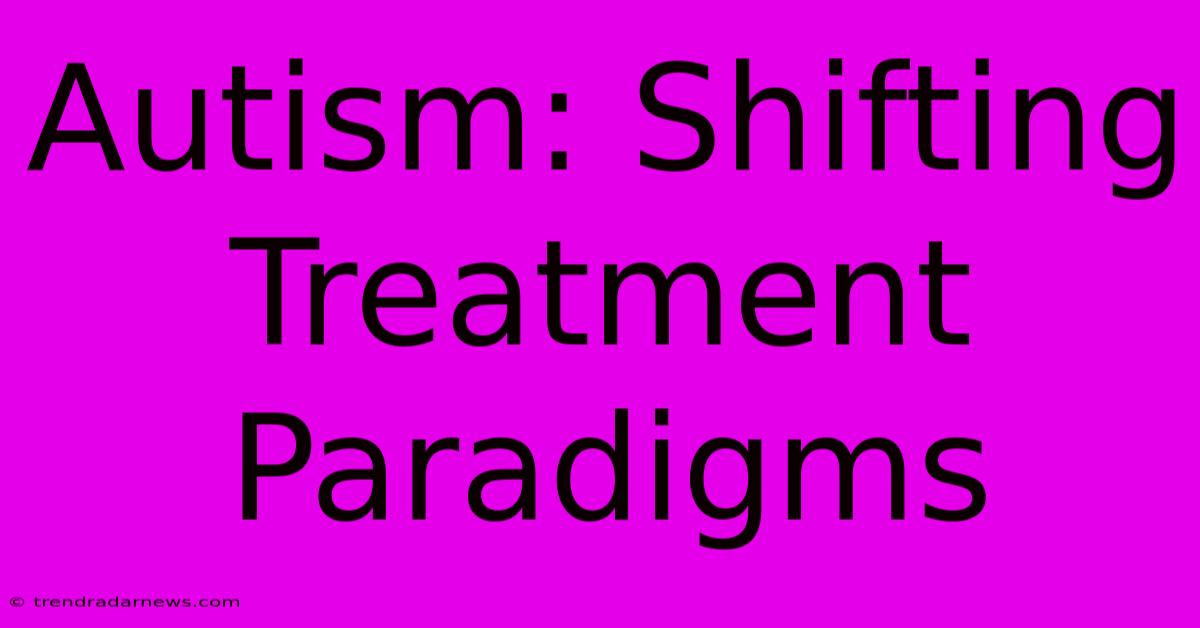 Autism: Shifting Treatment Paradigms