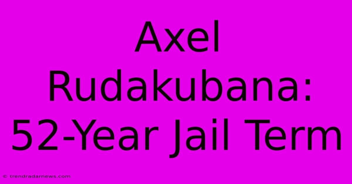 Axel Rudakubana: 52-Year Jail Term