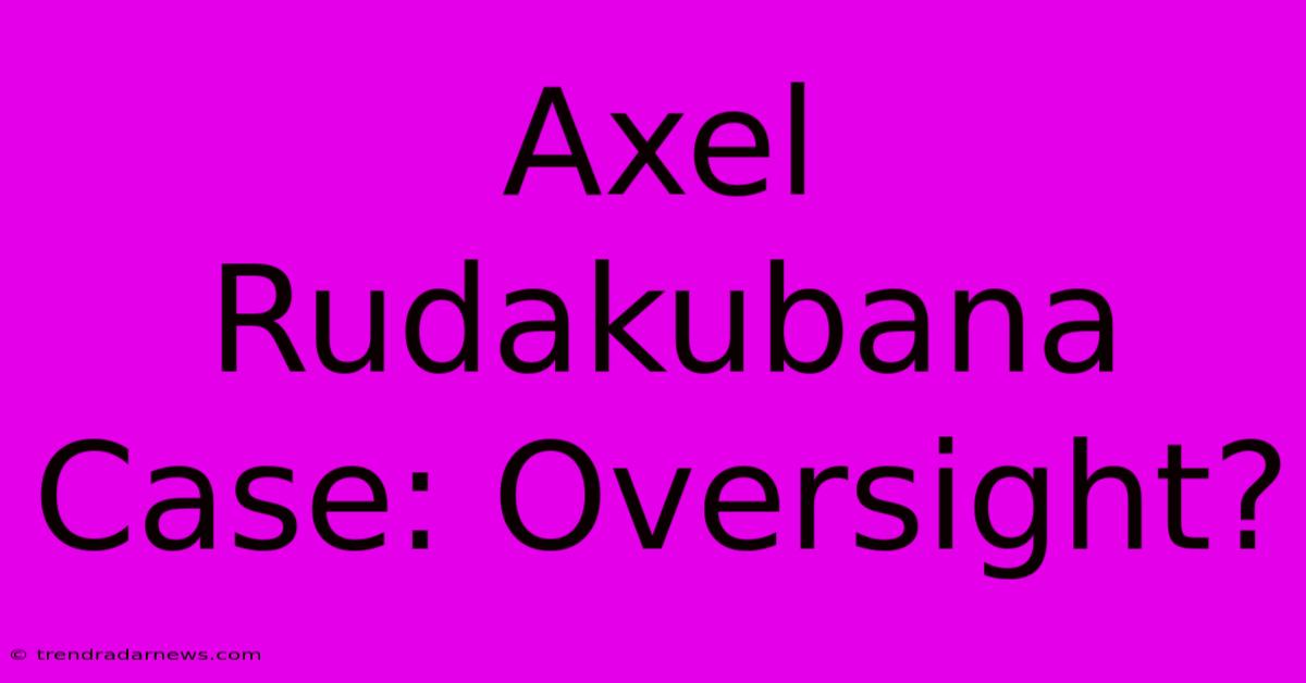 Axel Rudakubana Case: Oversight?