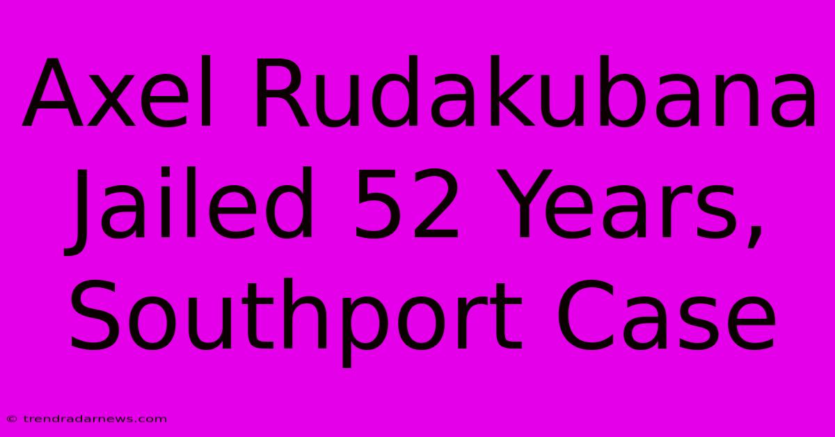 Axel Rudakubana Jailed 52 Years, Southport Case