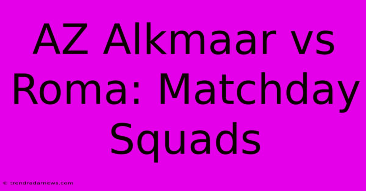 AZ Alkmaar Vs Roma: Matchday Squads