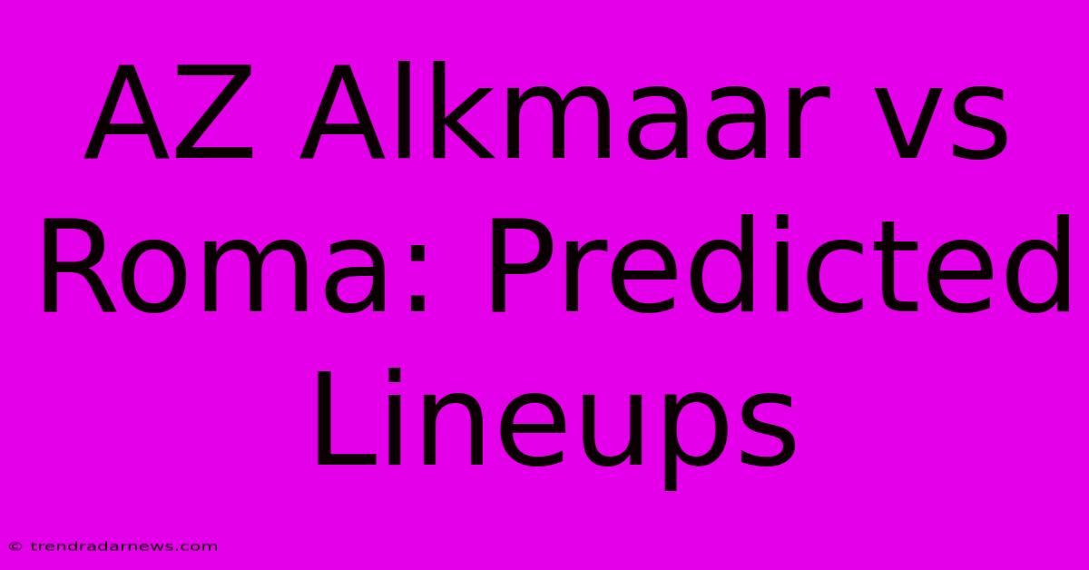 AZ Alkmaar Vs Roma: Predicted Lineups