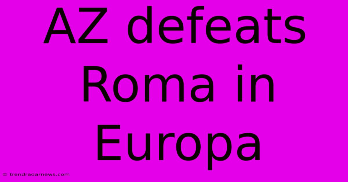 AZ Defeats Roma In Europa