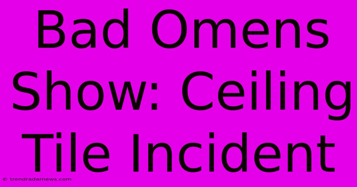 Bad Omens Show: Ceiling Tile Incident