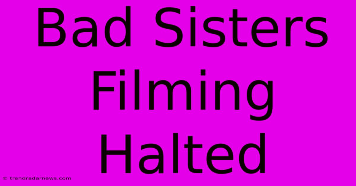 Bad Sisters Filming Halted