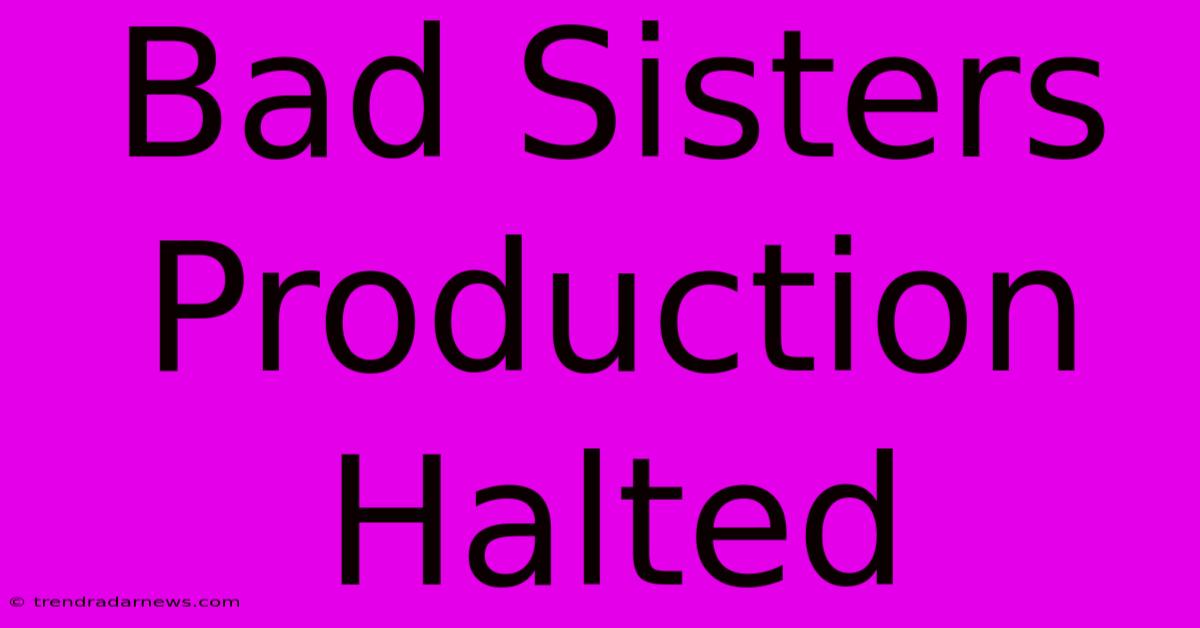 Bad Sisters Production Halted