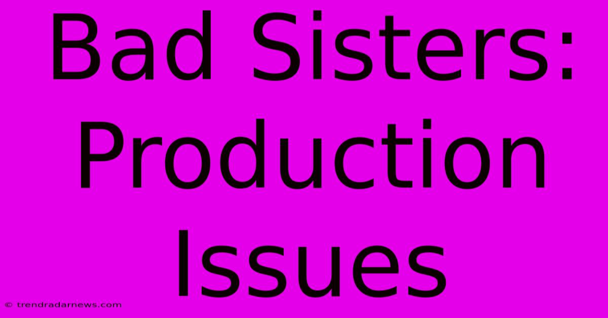 Bad Sisters: Production Issues