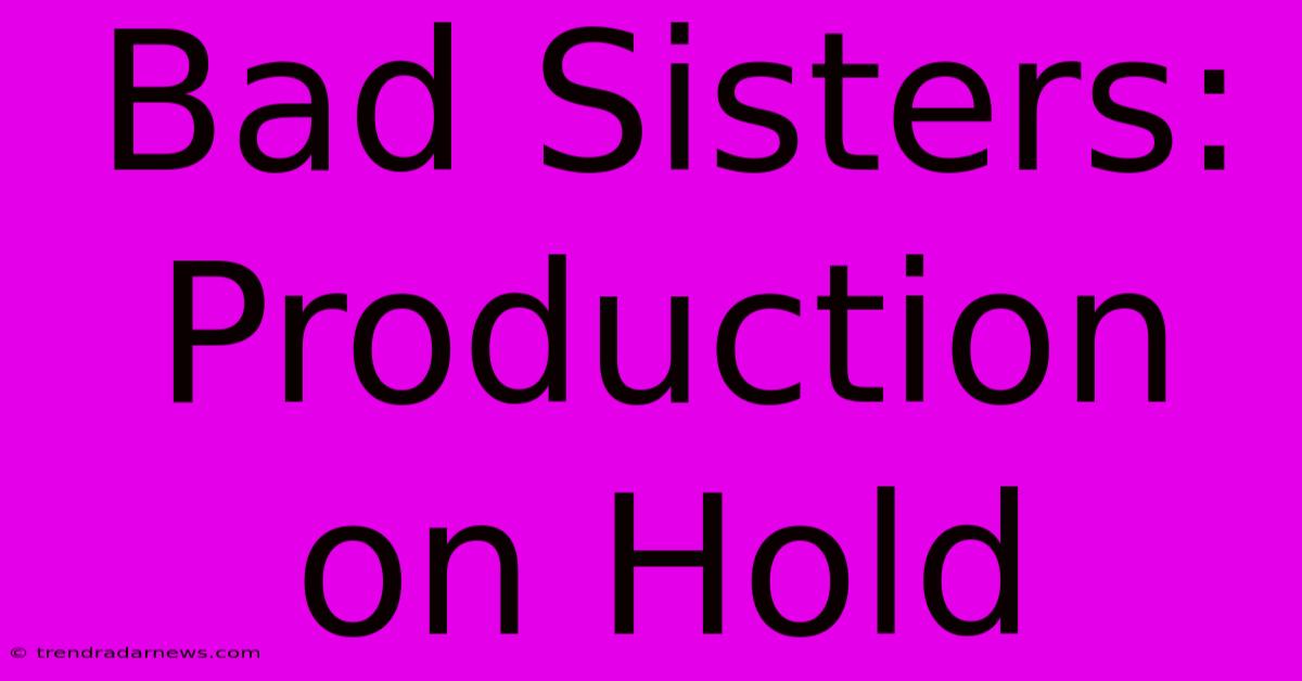 Bad Sisters: Production On Hold