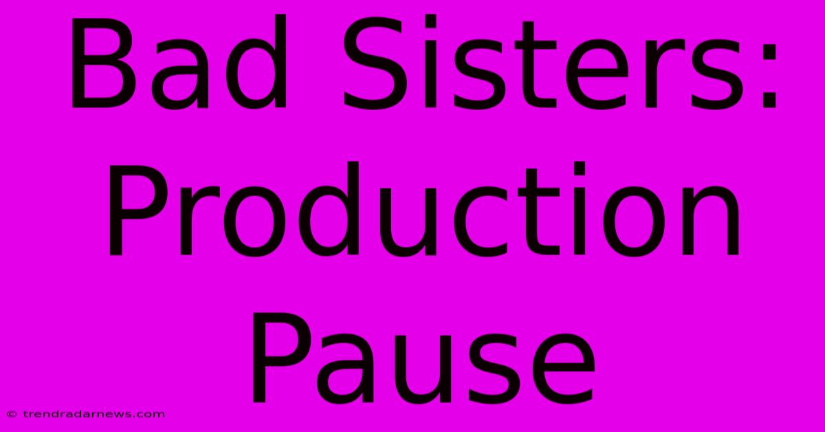 Bad Sisters: Production Pause