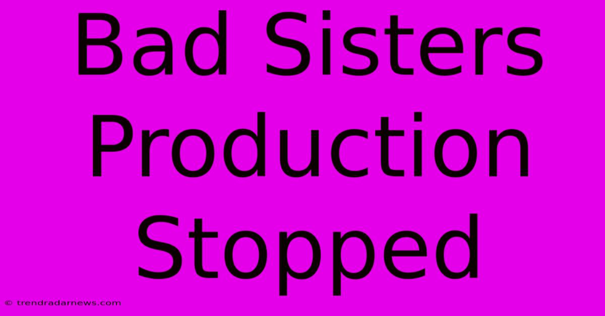 Bad Sisters Production Stopped