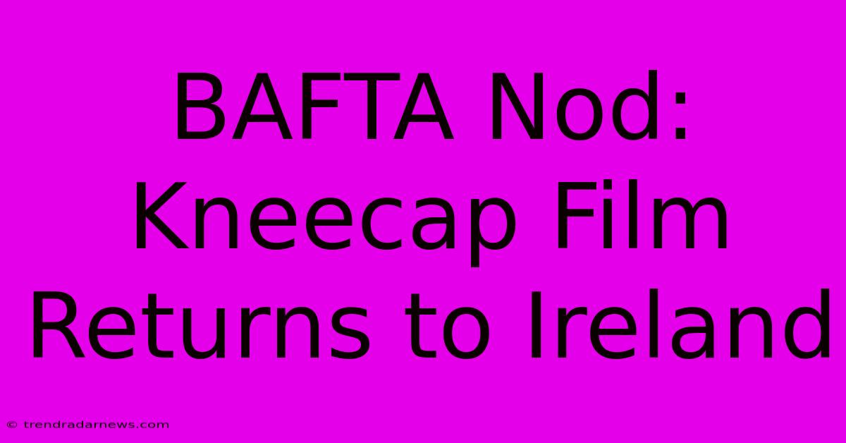 BAFTA Nod: Kneecap Film Returns To Ireland