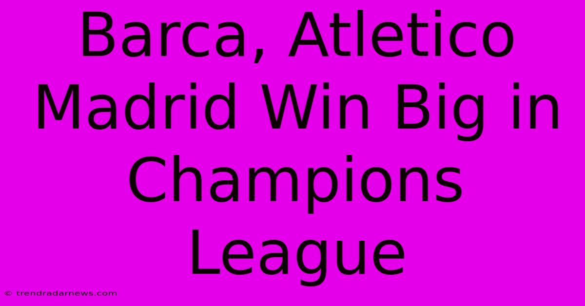 Barca, Atletico Madrid Win Big In Champions League