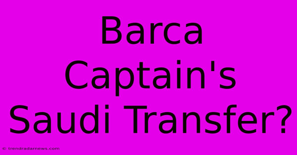 Barca Captain's Saudi Transfer?