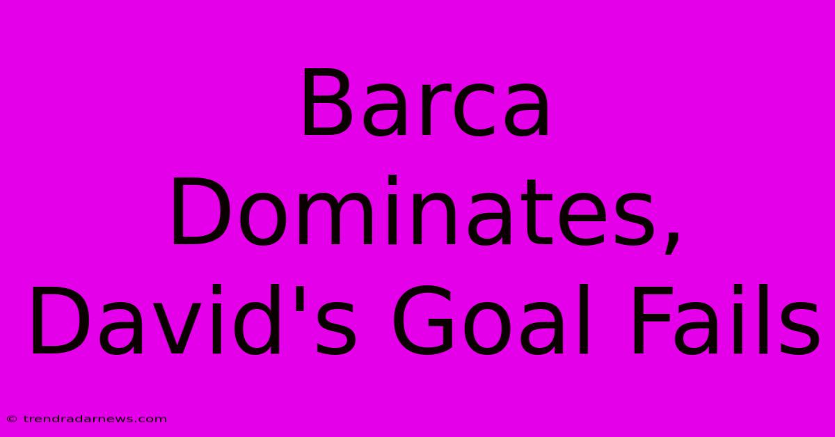 Barca Dominates, David's Goal Fails