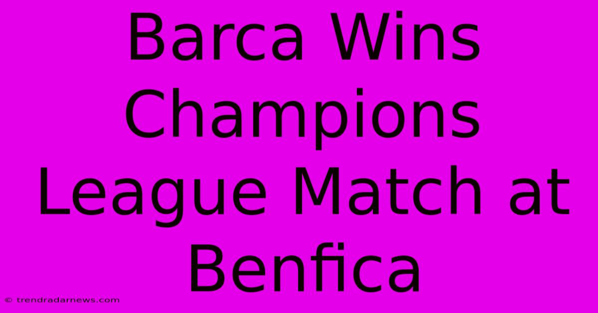 Barca Wins Champions League Match At Benfica