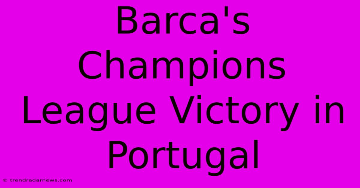 Barca's Champions League Victory In Portugal