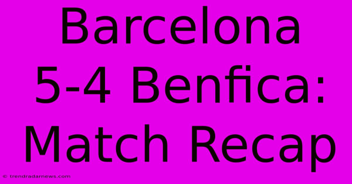 Barcelona 5-4 Benfica: Match Recap