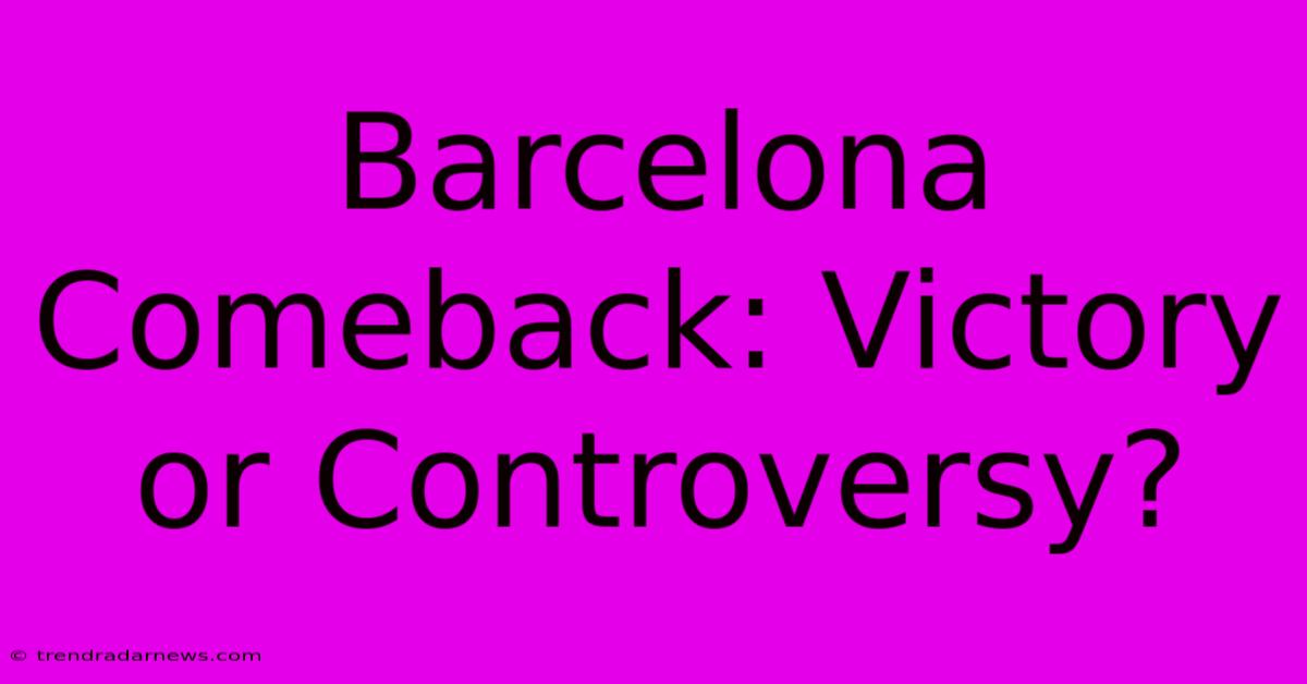 Barcelona Comeback: Victory Or Controversy?