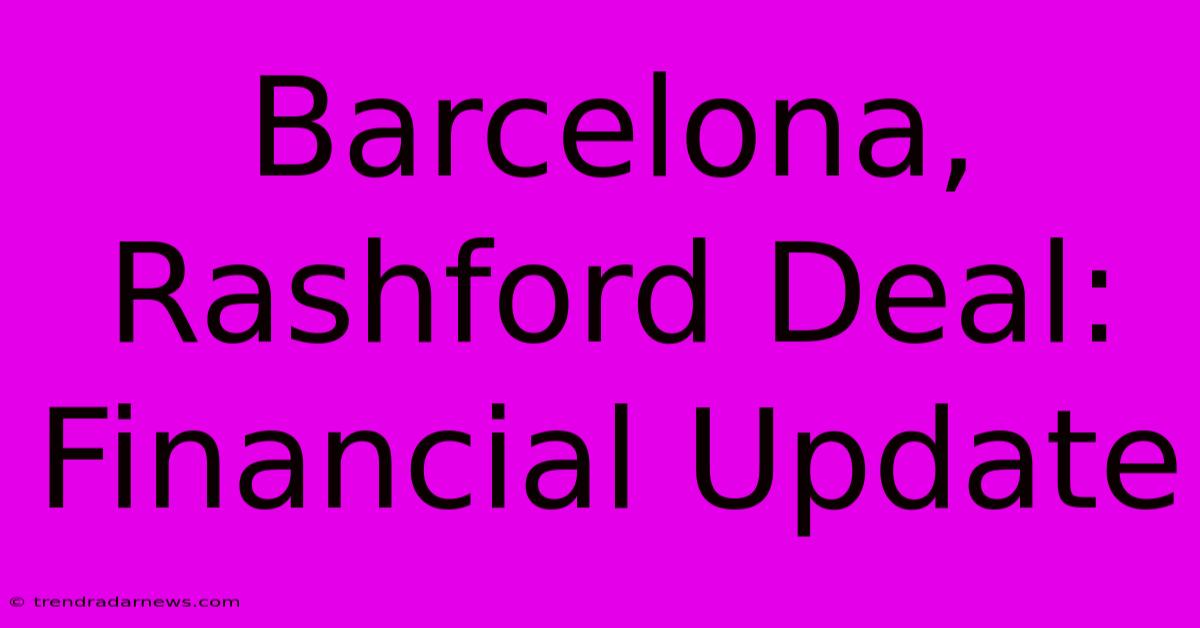 Barcelona, Rashford Deal: Financial Update 