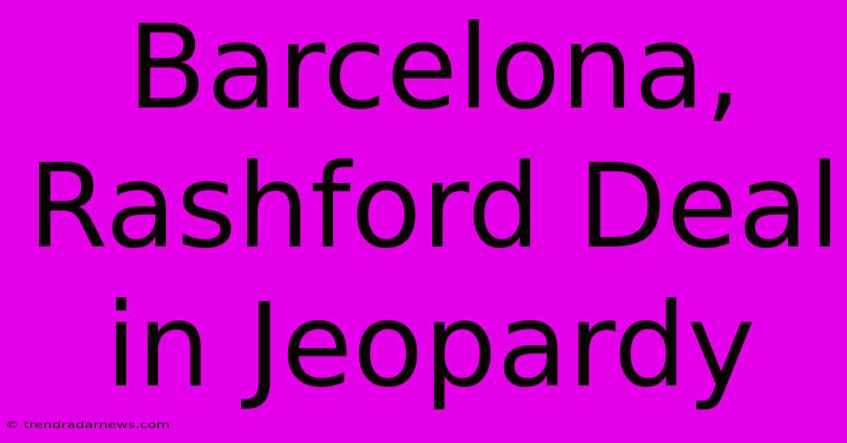 Barcelona, Rashford Deal In Jeopardy