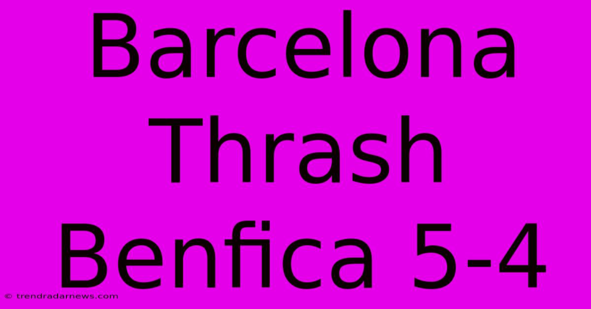 Barcelona Thrash Benfica 5-4