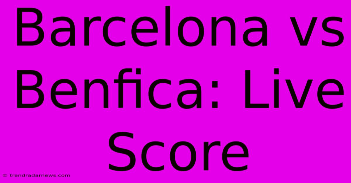 Barcelona Vs Benfica: Live Score