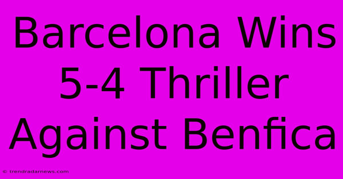 Barcelona Wins 5-4 Thriller Against Benfica