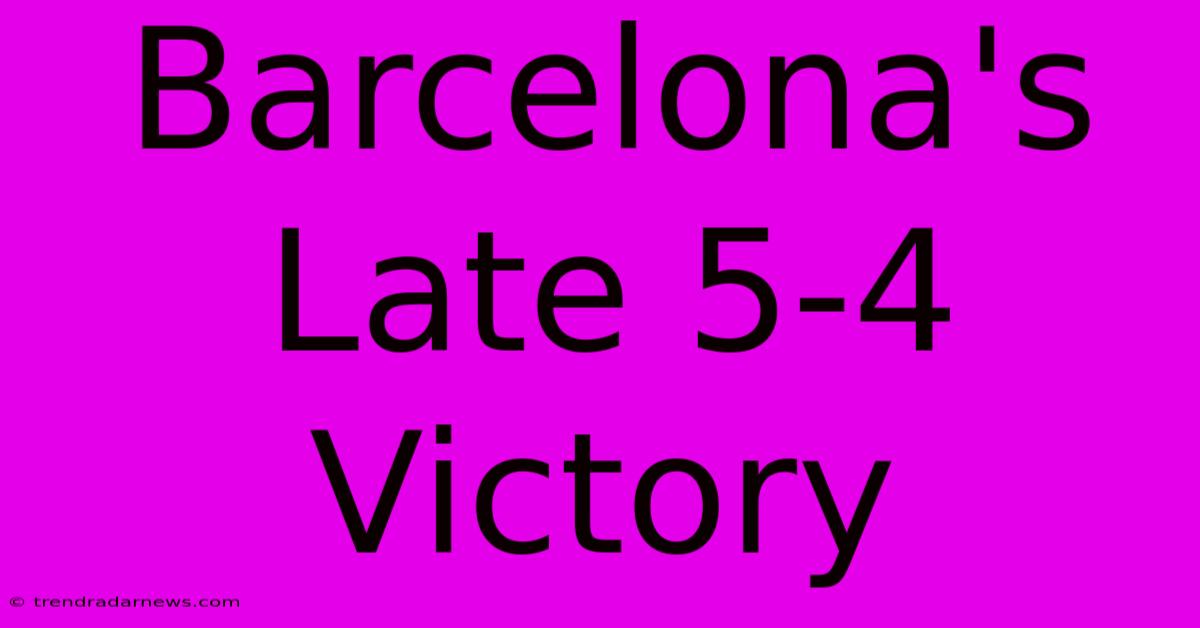 Barcelona's Late 5-4 Victory