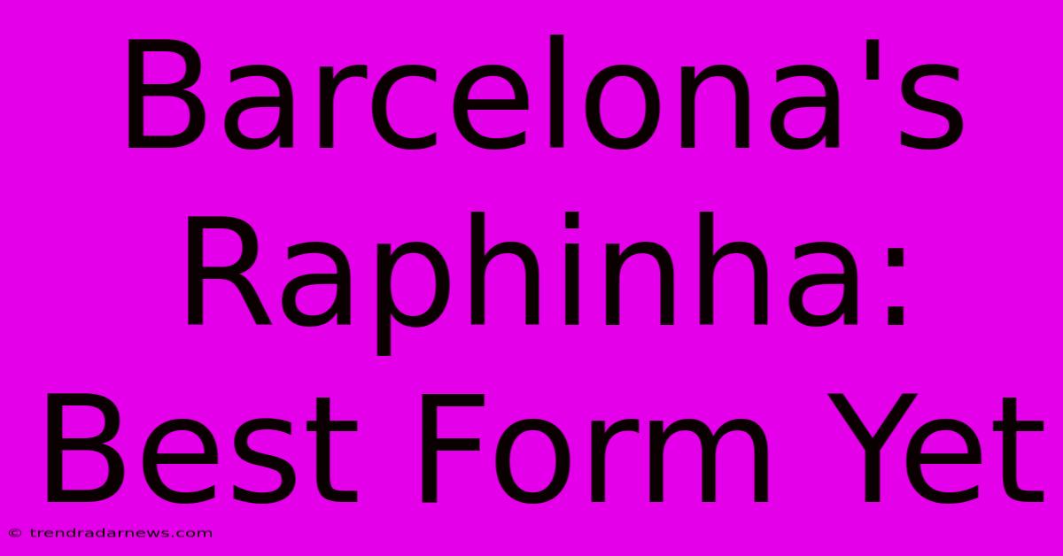 Barcelona's Raphinha: Best Form Yet