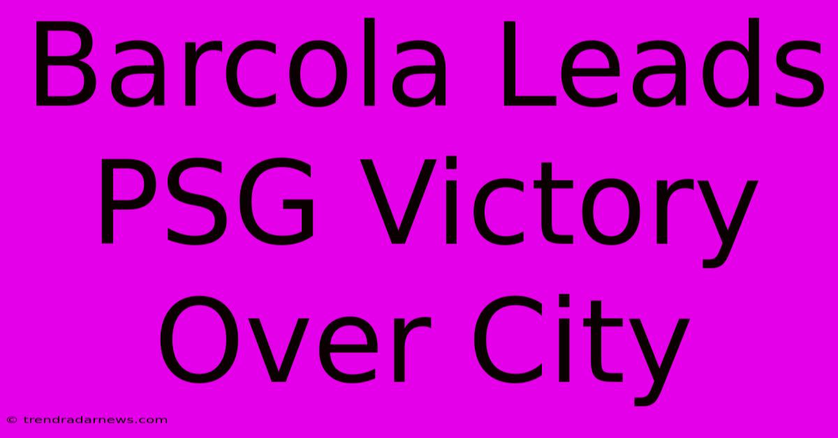 Barcola Leads PSG Victory Over City