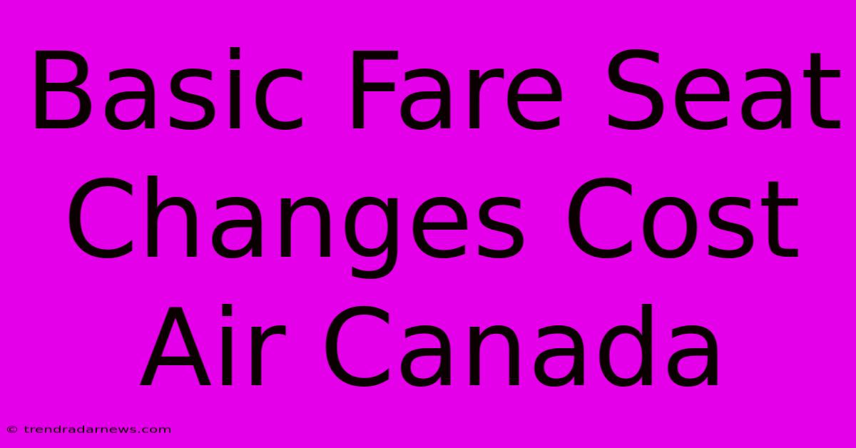 Basic Fare Seat Changes Cost Air Canada