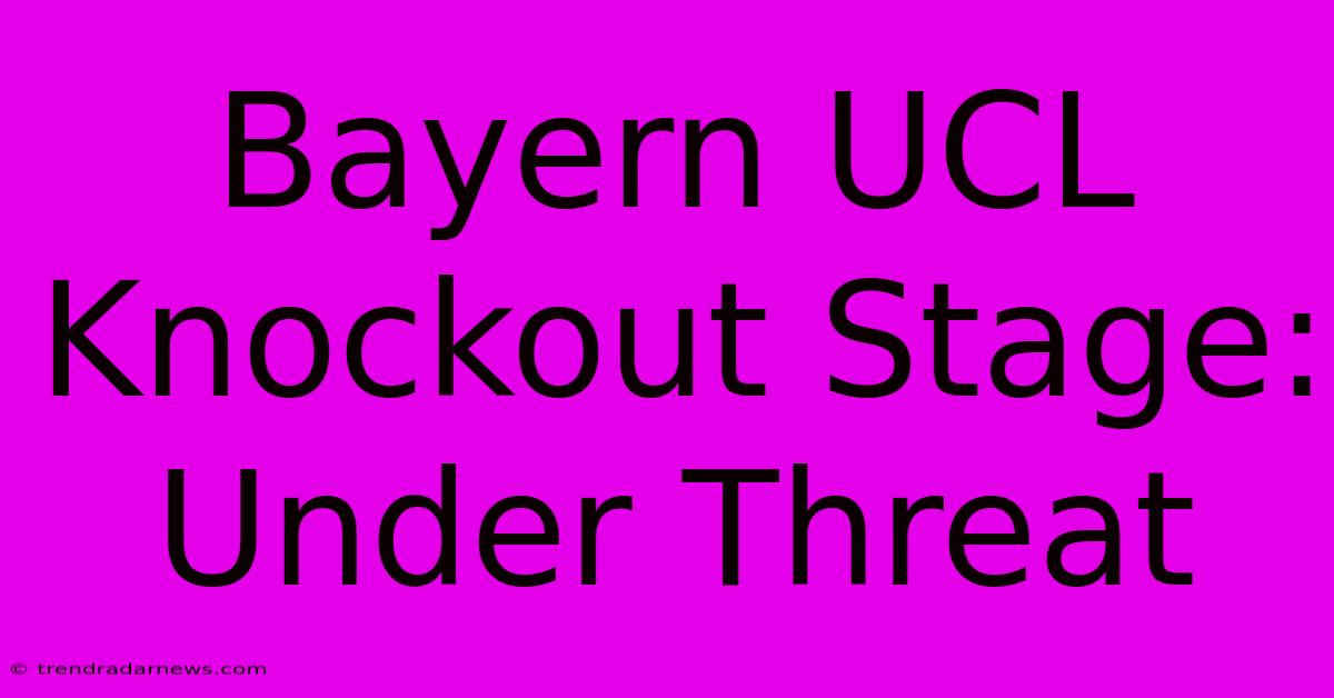 Bayern UCL Knockout Stage:  Under Threat