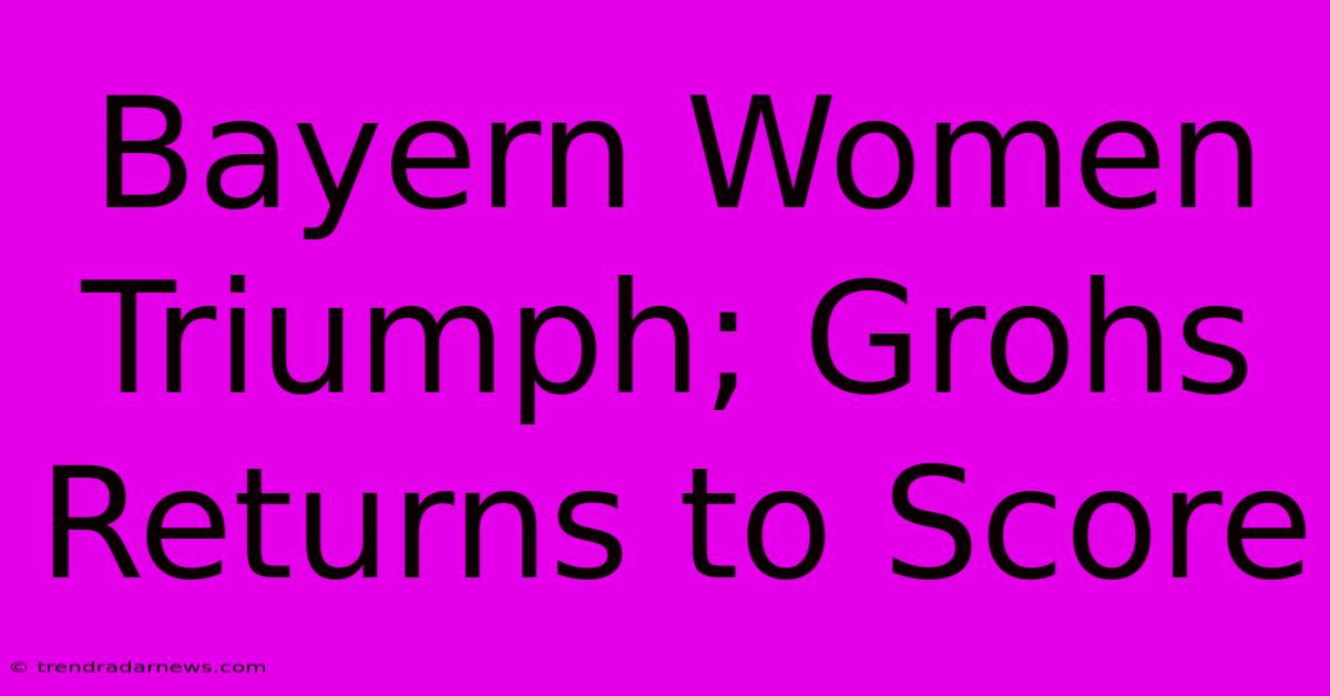 Bayern Women Triumph; Grohs Returns To Score