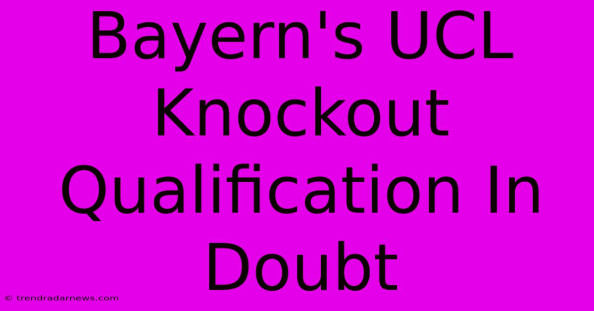 Bayern's UCL Knockout Qualification In Doubt