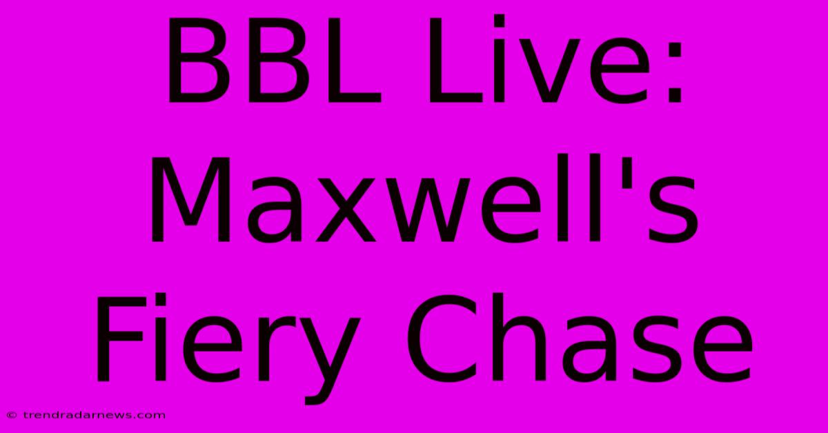 BBL Live: Maxwell's Fiery Chase