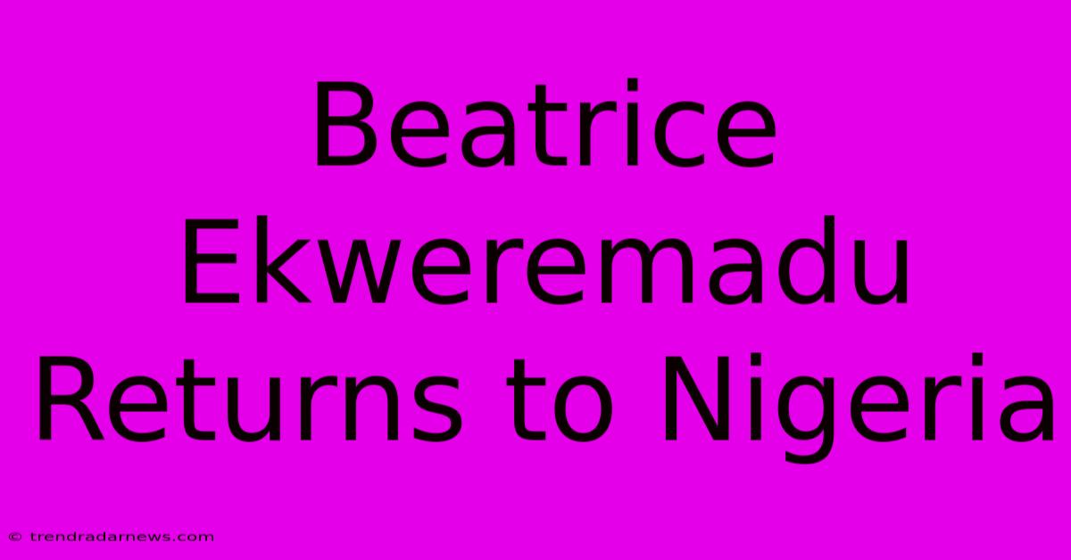 Beatrice Ekweremadu Returns To Nigeria