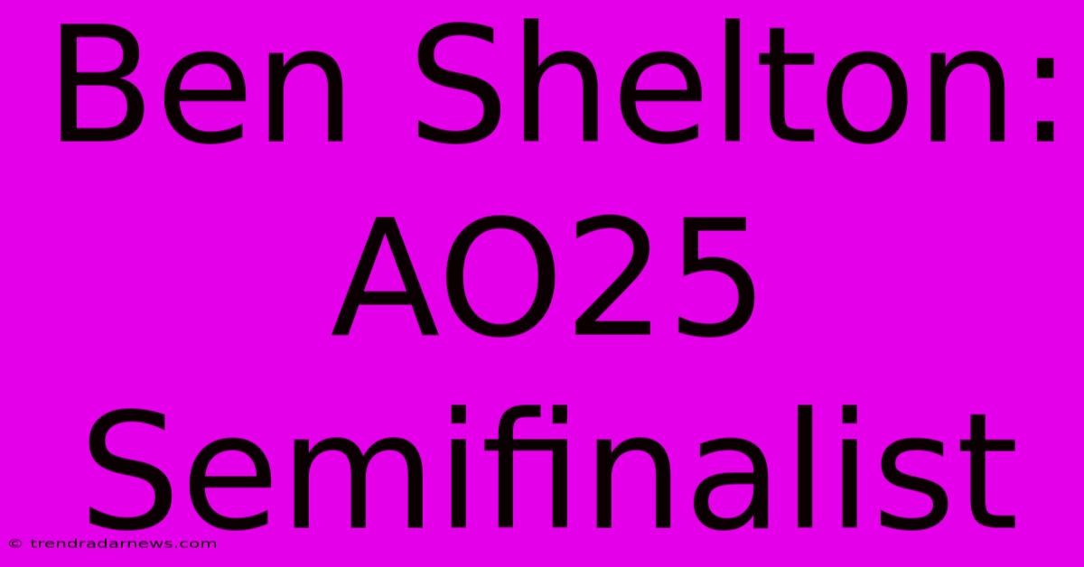 Ben Shelton: AO25 Semifinalist