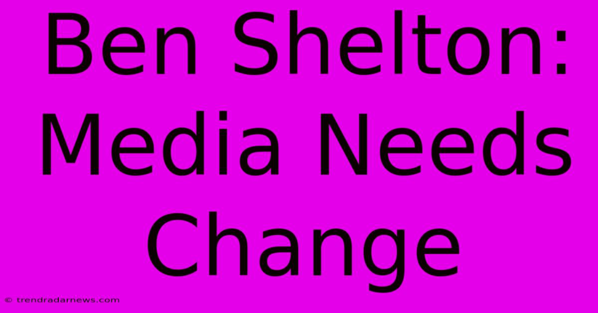 Ben Shelton: Media Needs Change