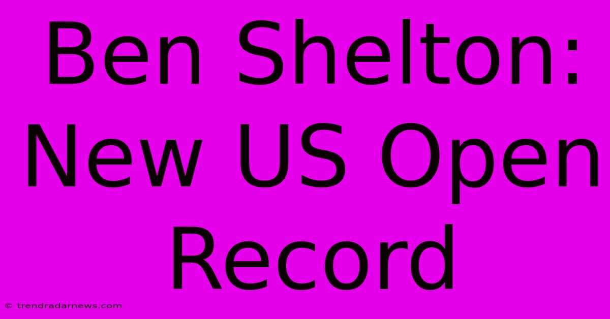 Ben Shelton: New US Open Record