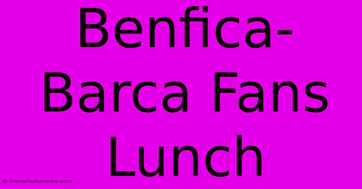 Benfica-Barca Fans Lunch