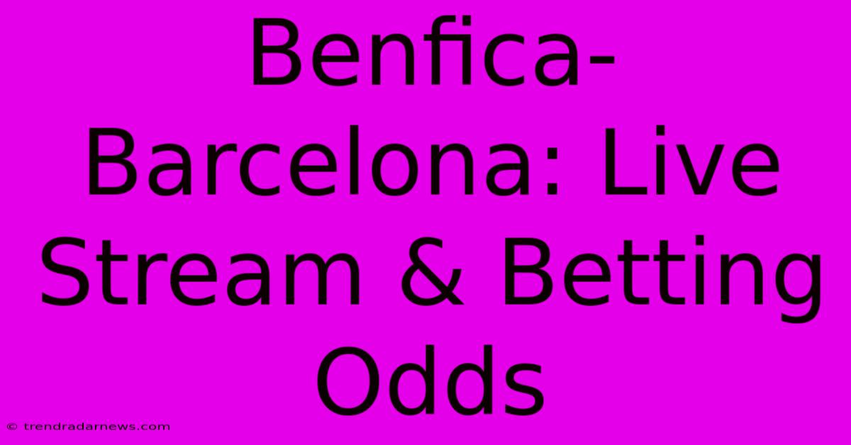 Benfica-Barcelona: Live Stream & Betting Odds