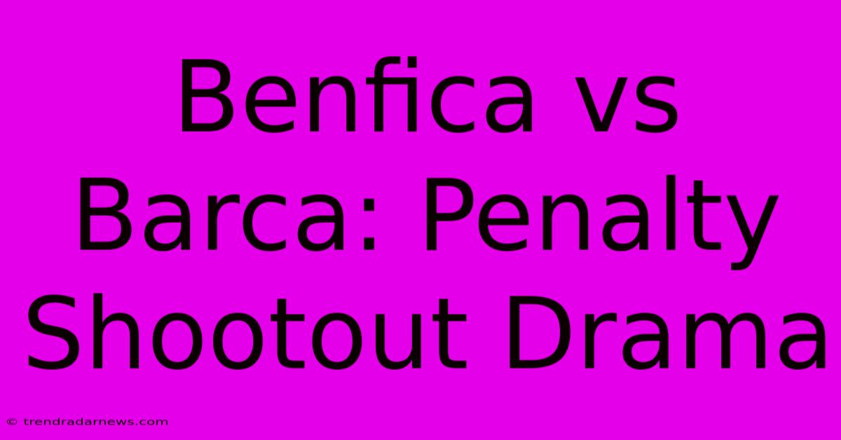 Benfica Vs Barca: Penalty Shootout Drama